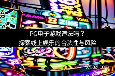 PG电子游戏违法吗？探索线上娱乐的合法性与风险