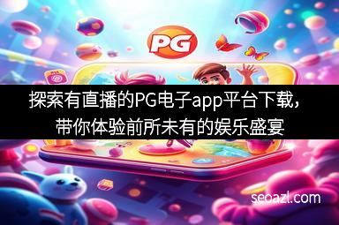 探索有直播的PG电子app平台下载，带你体验前所未有的娱乐盛宴