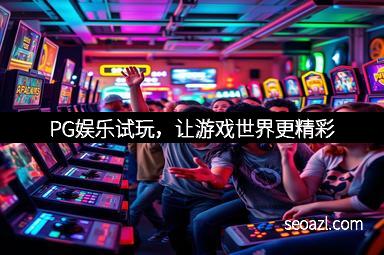 PG娱乐试玩，让游戏世界更精彩