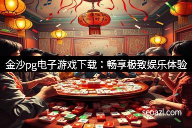金沙pg电子游戏下载：畅享极致娱乐体验