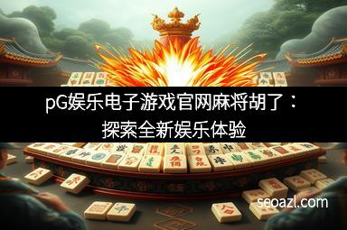 pG娱乐电子游戏官网麻将胡了：探索全新娱乐体验