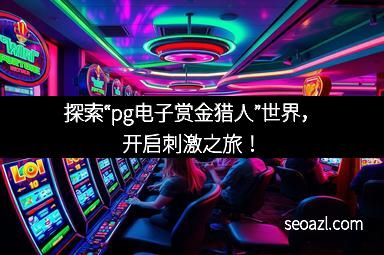 探索“pg电子赏金猎人”世界，开启刺激之旅！